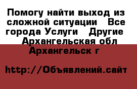 Помогу найти выход из сложной ситуации - Все города Услуги » Другие   . Архангельская обл.,Архангельск г.